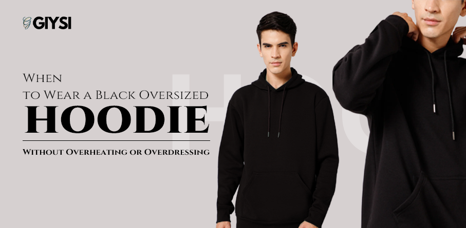 When to Wear a Black Oversized Hoodie Without Overheating or Overdressing